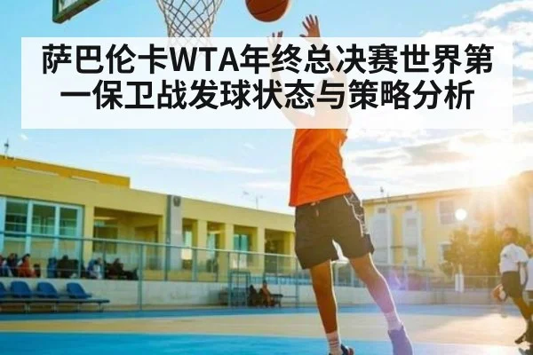 萨巴伦卡WTA年终总决赛世界第一保卫战发球状态与策略分析